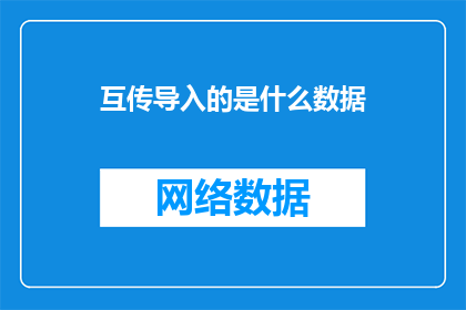 互传导入的是什么数据(互传导入的数据内容是什么？)
