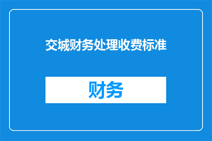 交城财务处理收费标准(交城地区的财务处理收费标准是怎样的？)