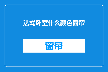 法式卧室什么颜色窗帘(法式卧室窗帘颜色选择：您应该考虑什么颜色？)