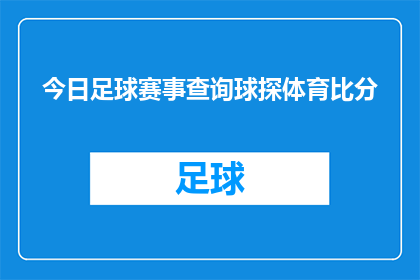 今日足球赛事查询球探体育比分(今日足球赛事查询球探体育比分，你了解吗？)