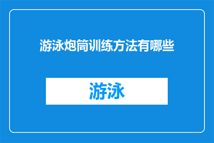 游泳炮筒训练方法有哪些(探索游泳炮筒训练方法的多样性，你可以尝试哪些创新的训练技巧？)