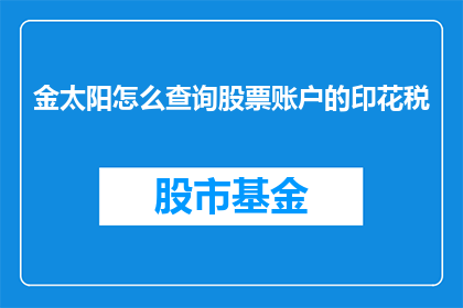 金太阳怎么查询股票账户的印花税(如何查询金太阳股票账户的印花税？)