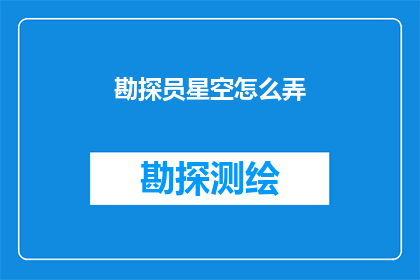 勘探员星空怎么弄(如何制作一个引人入胜的标题，以吸引读者的注意力并激发他们的兴趣？)