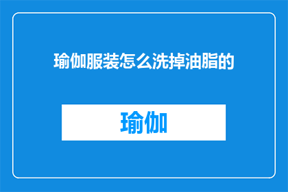 瑜伽服装怎么洗掉油脂的(如何有效去除瑜伽服装上的油脂污渍？)