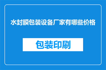 水封膜包装设备厂家有哪些价格(哪些水封膜包装设备厂家提供价格信息？)