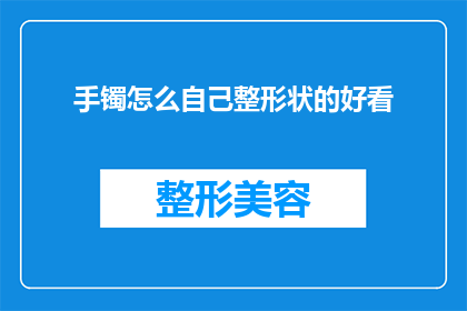 手镯怎么自己整形状的好看(如何自行打造独特魅力的手镯？)