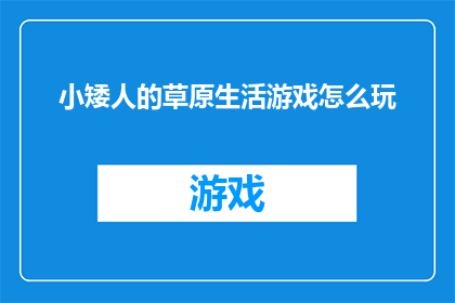 小矮人的草原生活游戏怎么玩(如何体验小矮人草原生活的游戏乐趣？)