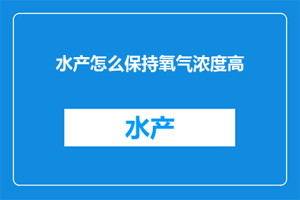水产怎么保持氧气浓度高(如何有效维持水产环境中的氧气浓度？)