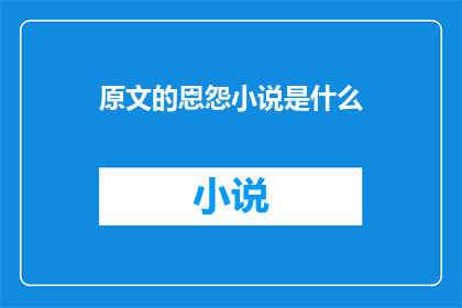 原文的恩怨小说是什么(原文的恩怨小说是什么？是一个疑问句类型的长标题，它询问的是关于恩怨小说的内容)