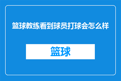 篮球教练看到球员打球会怎么样(篮球教练在球场上观察到球员的表现时，会如何评估并指导他们？)