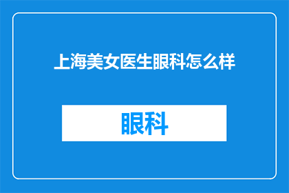 上海美女医生眼科怎么样(上海美女医生的眼科服务如何？)
