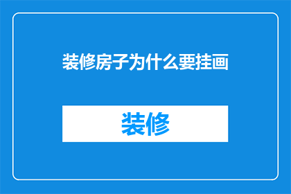 装修房子为什么要挂画(为什么在装修房子时需要挂画？)