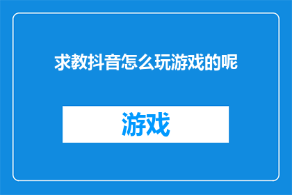 求教抖音怎么玩游戏的呢(如何玩转抖音游戏？求教于各位高手)