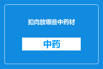 扣肉放哪些中药材(扣肉的烹饪中，哪些中药材能够增添风味与健康益处？)
