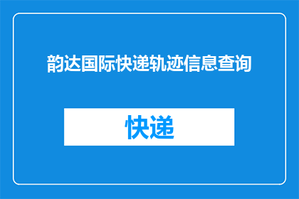 韵达国际快递轨迹信息查询(如何查询韵达国际快递的详细轨迹信息？)