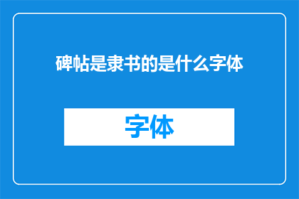 碑帖是隶书的是什么字体(碑帖中的隶书字体是什么？)