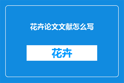 花卉论文文献怎么写(如何撰写一篇高质量的花卉论文文献？)