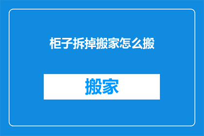 柜子拆掉搬家怎么搬(如何安全高效地拆卸并搬运柜子以进行搬家？)