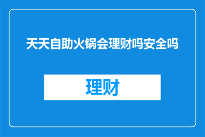 天天自助火锅会理财吗安全吗(天天自助火锅是否涉及理财及安全性问题？)