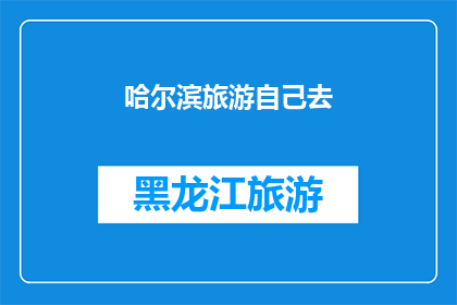 哈尔滨旅游自己去(哈尔滨旅游，你打算自己探索吗？)