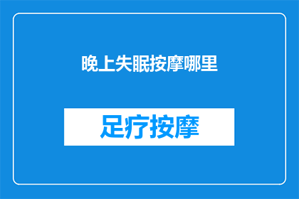 晚上失眠按摩哪里(晚上失眠时，按摩哪里最有助于缓解不适？)