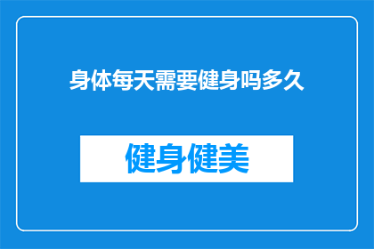 身体每天需要健身吗多久(每天健身是否必要？多久一次才能达到最佳效果？)