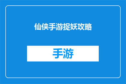 仙侠手游捉妖攻略(如何高效捉妖？仙侠手游的捉妖攻略大揭秘)
