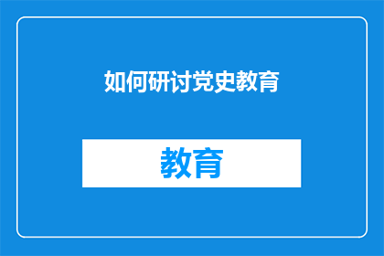 如何研讨党史教育(如何有效开展党史教育研讨活动？)
