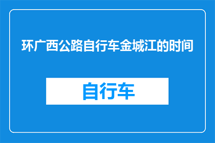 环广西公路自行车金城江的时间(环广西公路自行车赛金城江段的举办时间是什么时候？)