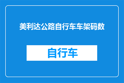 美利达公路自行车车架码数(美利达公路自行车的车架码数是多少？)