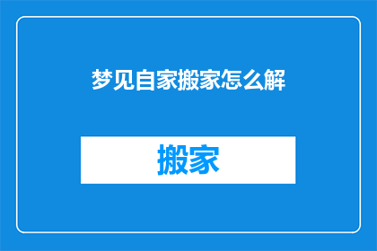 梦见自家搬家怎么解(如何解读梦见自己搬家这一梦境？)