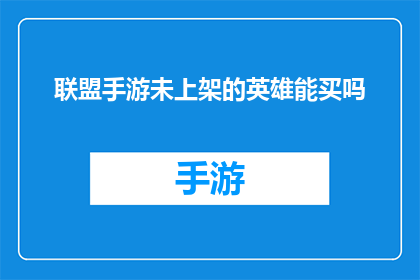 联盟手游未上架的英雄能买吗(能否购买未上架的联盟手游英雄？)