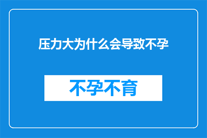 压力大为什么会导致不孕(压力大为何会引发不孕？探究背后的生理与心理机制)