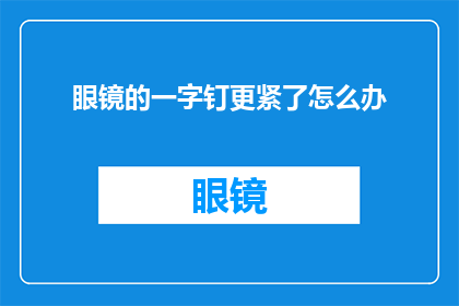 眼镜的一字钉更紧了怎么办(眼镜的一字钉为何紧固得更加牢固？)