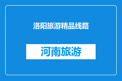 洛阳旅游精品线路(洛阳旅游精品线路：探索古都魅力，体验文化精髓吗？)