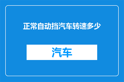 正常自动挡汽车转速多少(正常行驶下，自动挡汽车的理想转速是多少？)
