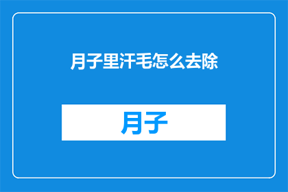 月子里汗毛怎么去除(月子期间如何安全有效地去除汗毛？)