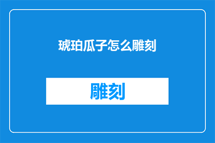 琥珀瓜子怎么雕刻(如何雕刻出精美绝伦的琥珀瓜子？)