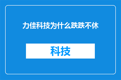 力佳科技为什么跌跌不休(力佳科技股价持续下跌，背后原因何在？)