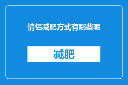 情侣减肥方式有哪些呢(情侣们如何携手共进，实现健康减肥的目标？)