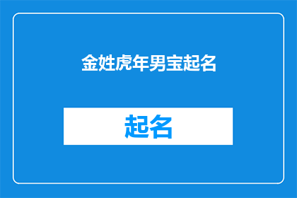 金姓虎年男宝起名(金姓虎年男宝起名：如何为新生儿选择一个吉祥如意的名字？)