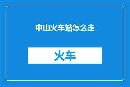中山火车站怎么走(如何前往中山火车站？)