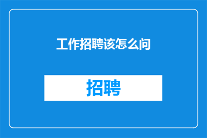 工作招聘该怎么问(如何有效询问工作招聘信息？)
