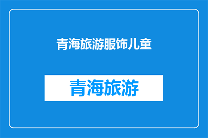 青海旅游服饰儿童(青海旅游服饰儿童：您是否考虑过为孩子选择适合的旅行装备？)