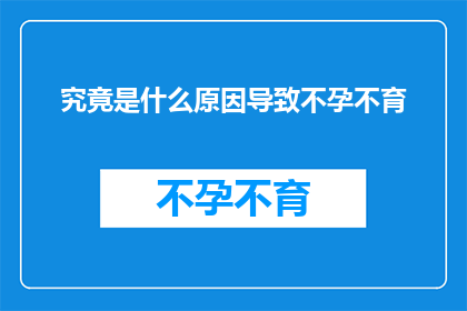 究竟是什么原因导致不孕不育(探究不孕不育背后的原因：是什么导致了这一生育难题？)