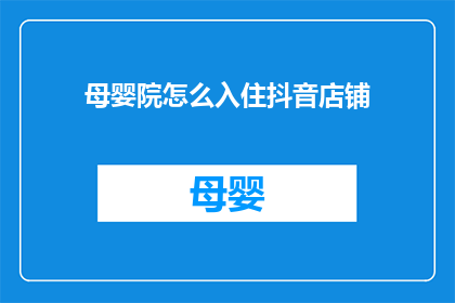 母婴院怎么入住抖音店铺(如何成功入住抖音店铺中的母婴院？)