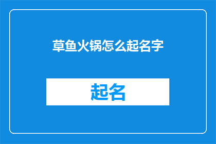 草鱼火锅怎么起名字(如何为草鱼火锅起一个吸引人的名字？)