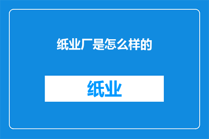 纸业厂是怎么样的(纸业厂的运作模式是怎样的？)