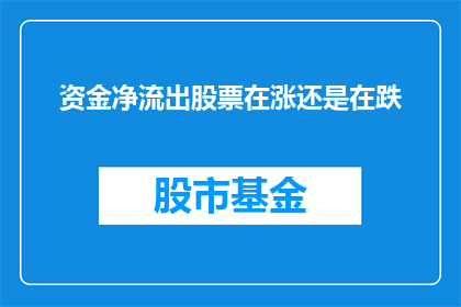 资金净流出股票在涨还是在跌(资金净流出与股票涨跌之间的关联性分析)