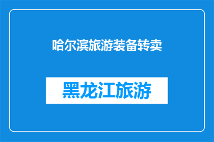 哈尔滨旅游装备转卖(哈尔滨旅游装备转卖：您是否考虑过将闲置的旅行装备出售以获取额外收益？)
